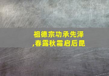 祖德宗功承先泽,春露秋霜启后昆