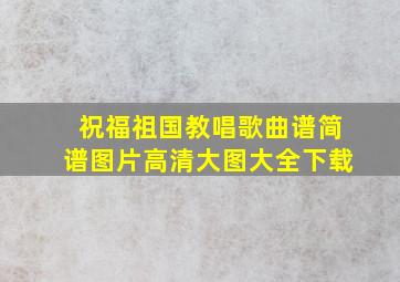 祝福祖国教唱歌曲谱简谱图片高清大图大全下载