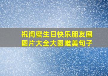 祝闺蜜生日快乐朋友圈图片大全大图唯美句子