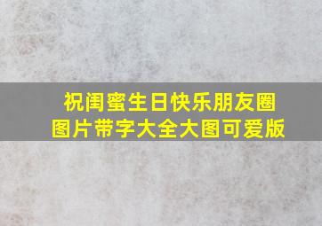 祝闺蜜生日快乐朋友圈图片带字大全大图可爱版