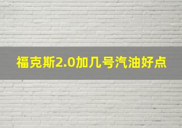 福克斯2.0加几号汽油好点