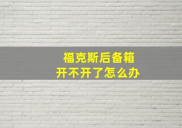 福克斯后备箱开不开了怎么办