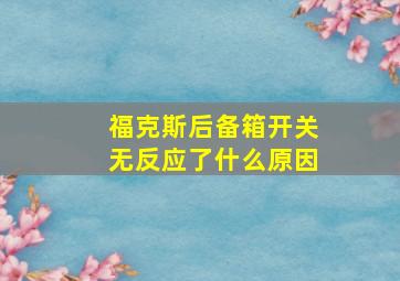 福克斯后备箱开关无反应了什么原因