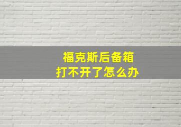 福克斯后备箱打不开了怎么办