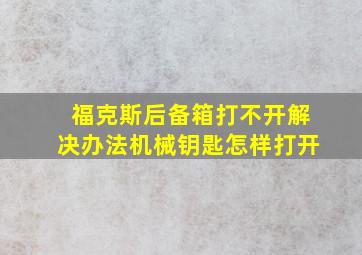 福克斯后备箱打不开解决办法机械钥匙怎样打开