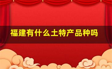 福建有什么土特产品种吗