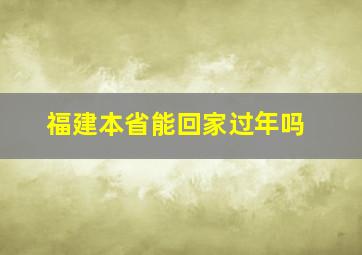 福建本省能回家过年吗