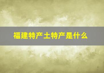 福建特产土特产是什么