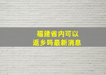 福建省内可以返乡吗最新消息