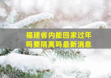 福建省内能回家过年吗要隔离吗最新消息