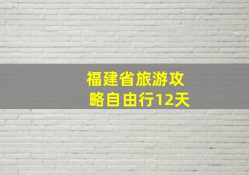 福建省旅游攻略自由行12天