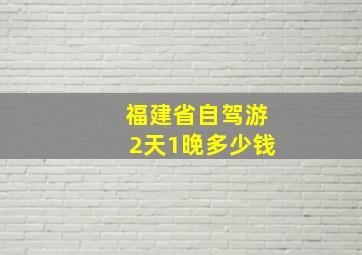 福建省自驾游2天1晚多少钱