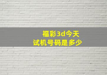 福彩3d今天试机号码是多少