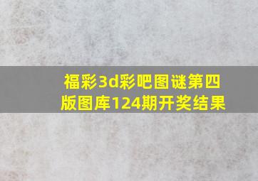 福彩3d彩吧图谜第四版图库124期开奖结果