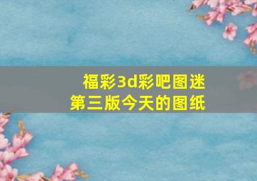 福彩3d彩吧图迷第三版今天的图纸