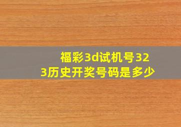 福彩3d试机号323历史开奖号码是多少