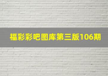 福彩彩吧图库第三版106期