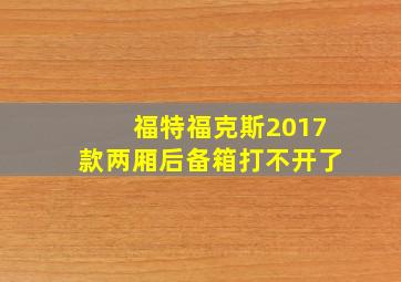 福特福克斯2017款两厢后备箱打不开了