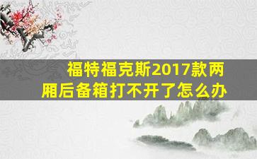 福特福克斯2017款两厢后备箱打不开了怎么办