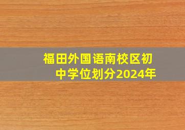 福田外国语南校区初中学位划分2024年