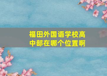 福田外国语学校高中部在哪个位置啊