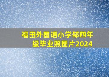 福田外国语小学部四年级毕业照图片2024