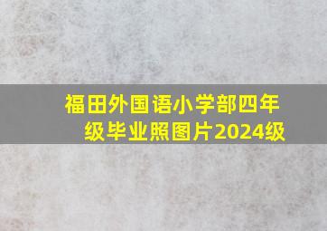 福田外国语小学部四年级毕业照图片2024级