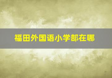 福田外国语小学部在哪