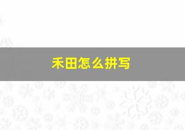 禾田怎么拼写