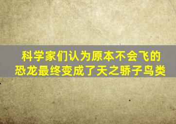 科学家们认为原本不会飞的恐龙最终变成了天之骄子鸟类