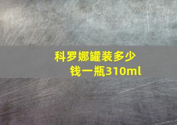 科罗娜罐装多少钱一瓶310ml