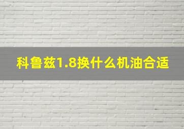 科鲁兹1.8换什么机油合适