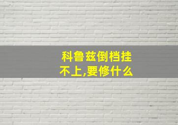 科鲁兹倒档挂不上,要修什么