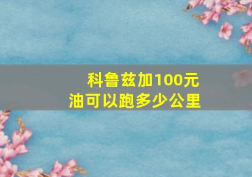 科鲁兹加100元油可以跑多少公里