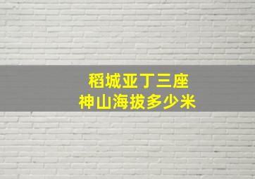 稻城亚丁三座神山海拔多少米