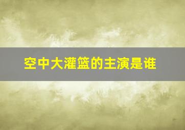 空中大灌篮的主演是谁