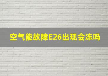 空气能故障E26出现会冻吗