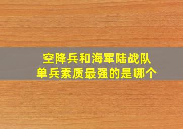 空降兵和海军陆战队单兵素质最强的是哪个