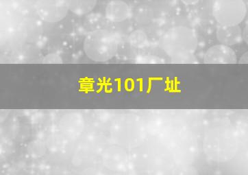 章光101厂址