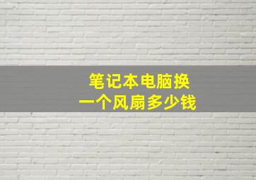 笔记本电脑换一个风扇多少钱