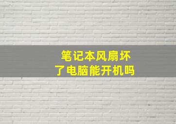 笔记本风扇坏了电脑能开机吗