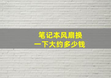 笔记本风扇换一下大约多少钱