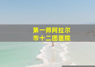 第一师阿拉尔市十二团医院