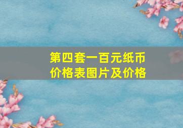 第四套一百元纸币价格表图片及价格