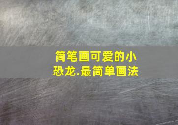 简笔画可爱的小恐龙.最简单画法