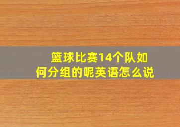 篮球比赛14个队如何分组的呢英语怎么说