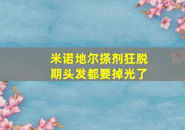 米诺地尔搽剂狂脱期头发都要掉光了