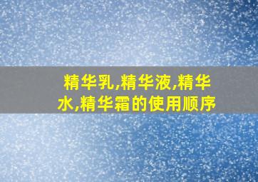 精华乳,精华液,精华水,精华霜的使用顺序