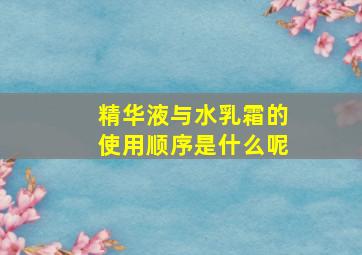 精华液与水乳霜的使用顺序是什么呢