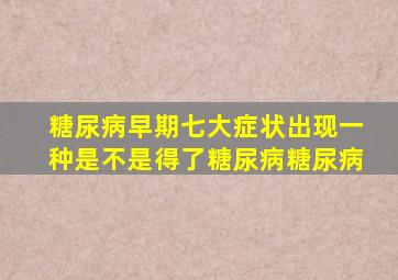 糖尿病早期七大症状出现一种是不是得了糖尿病糖尿病